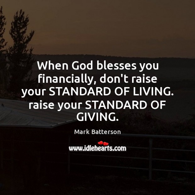 When God blesses you financially, don’t raise your STANDARD OF LIVING. raise Mark Batterson Picture Quote
