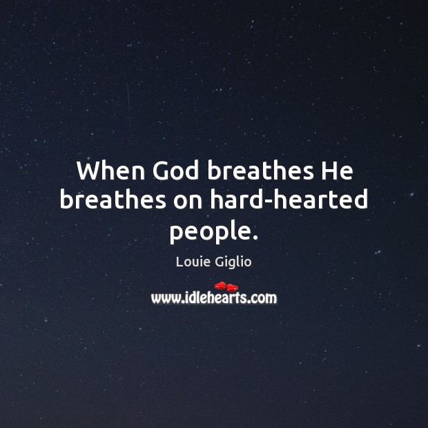 When God breathes He breathes on hard-hearted people. Louie Giglio Picture Quote