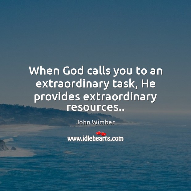 When God calls you to an extraordinary task, He provides extraordinary resources.. John Wimber Picture Quote
