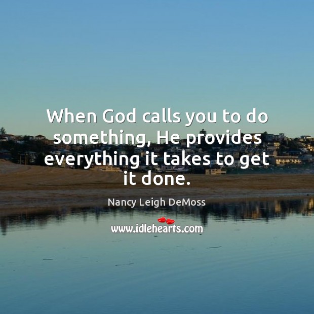 When God calls you to do something, He provides everything it takes to get it done. Nancy Leigh DeMoss Picture Quote