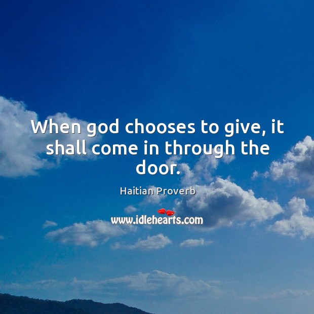When God chooses to give, it shall come in through the door. Haitian Proverbs Image