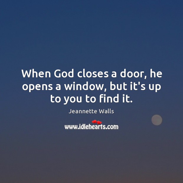When God closes a door, he opens a window, but it’s up to you to find it. Jeannette Walls Picture Quote
