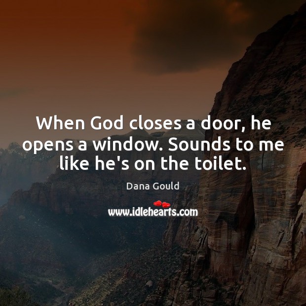 When God closes a door, he opens a window. Sounds to me like he’s on the toilet. Image
