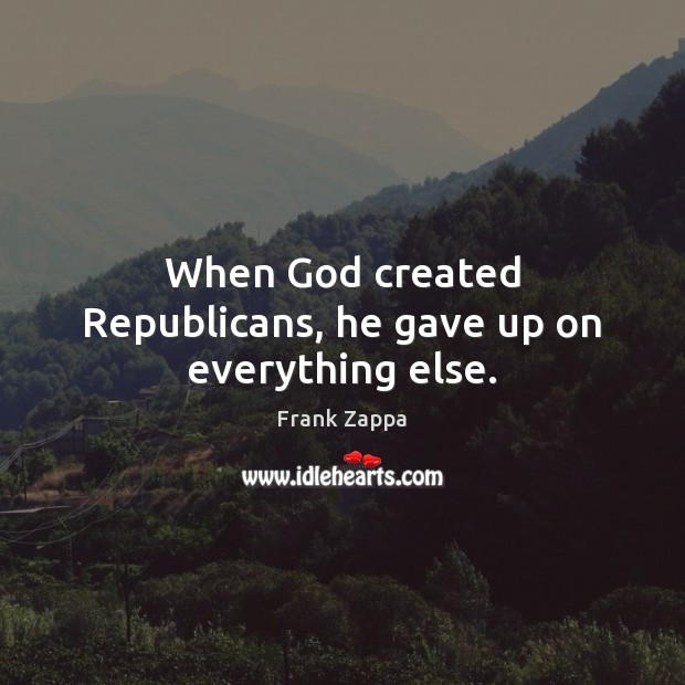 When God created Republicans, he gave up on everything else. Image