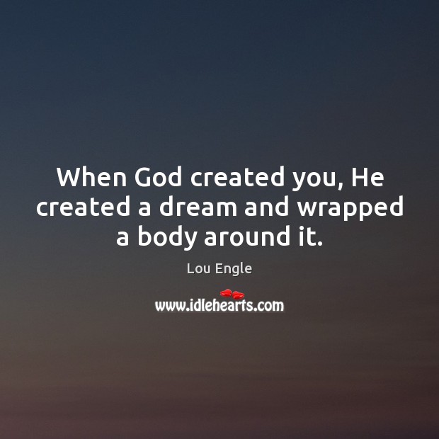 When God created you, He created a dream and wrapped a body around it. Lou Engle Picture Quote