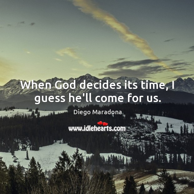 When God decides its time, I guess he’ll come for us. Diego Maradona Picture Quote