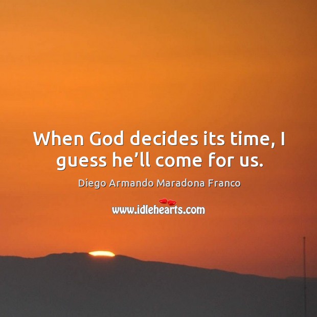 When God decides its time, I guess he’ll come for us. Diego Armando Maradona Franco Picture Quote