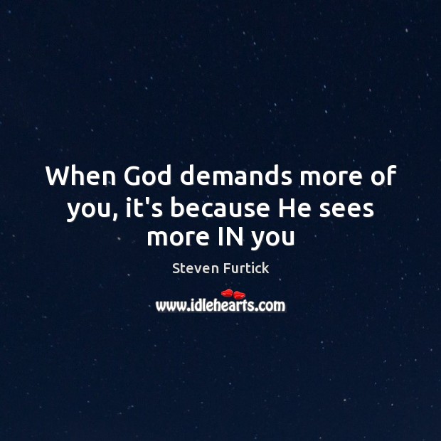 When God demands more of you, it’s because He sees more IN you Steven Furtick Picture Quote