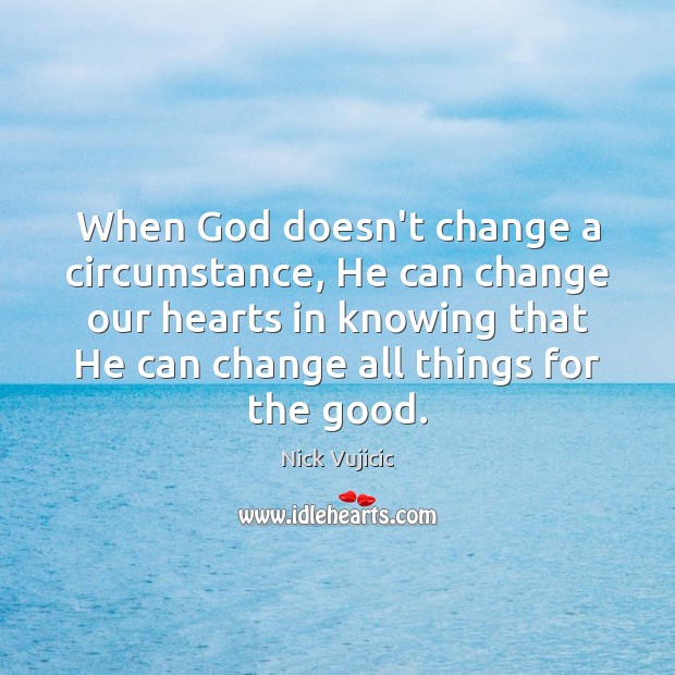When God doesn’t change a circumstance, He can change our hearts in Nick Vujicic Picture Quote