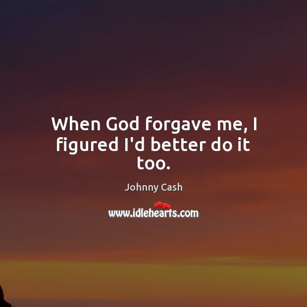 When God forgave me, I figured I’d better do it too. Johnny Cash Picture Quote