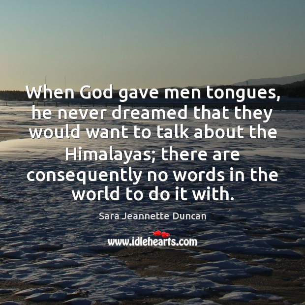 When God gave men tongues, he never dreamed that they would want Sara Jeannette Duncan Picture Quote