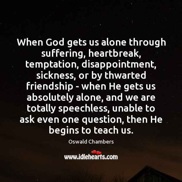 When God gets us alone through suffering, heartbreak, temptation, disappointment, sickness, or Oswald Chambers Picture Quote