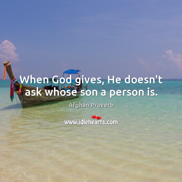 When God gives, he doesn’t ask whose son a person is. Afghan Proverbs Image