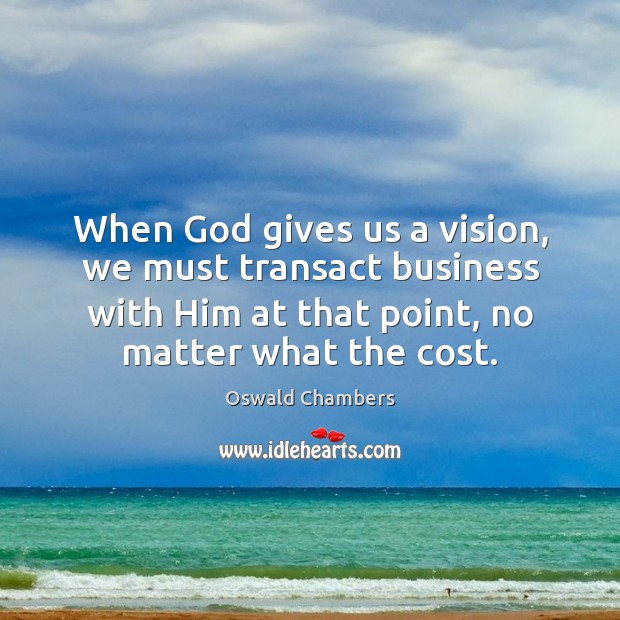 When God gives us a vision, we must transact business with Him God Quotes Image