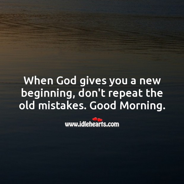 When God gives you a new beginning, don’t repeat the old mistakes. Good Morning. Image