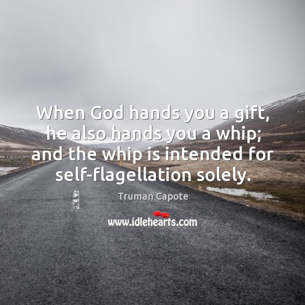 When God hands you a gift, he also hands you a whip; and the whip is intended for self-flagellation solely. Truman Capote Picture Quote