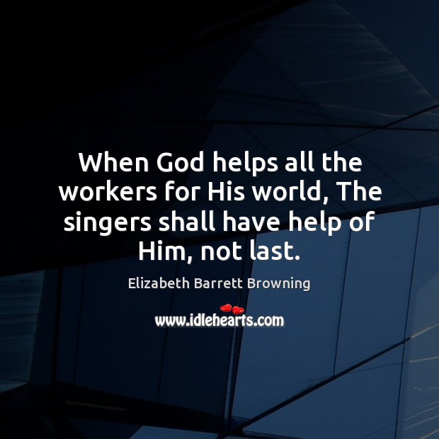 When God helps all the workers for His world, The singers shall Elizabeth Barrett Browning Picture Quote
