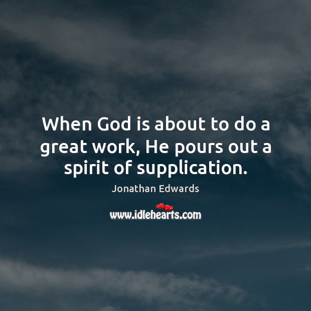 When God is about to do a great work, He pours out a spirit of supplication. Jonathan Edwards Picture Quote