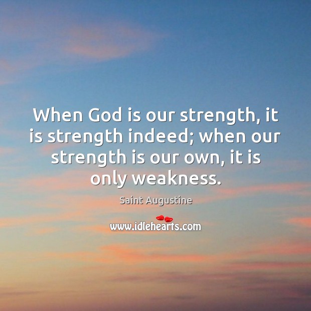 When God is our strength, it is strength indeed; when our strength Image
