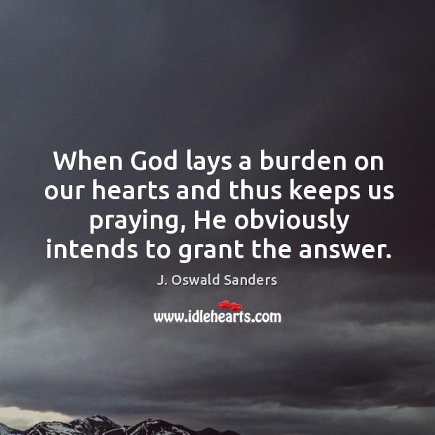 When God lays a burden on our hearts and thus keeps us J. Oswald Sanders Picture Quote