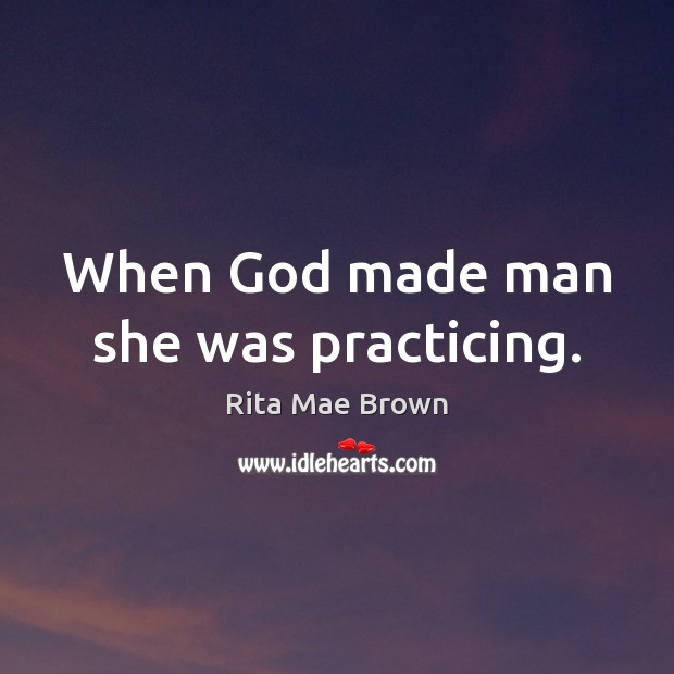 When God made man she was practicing. Rita Mae Brown Picture Quote