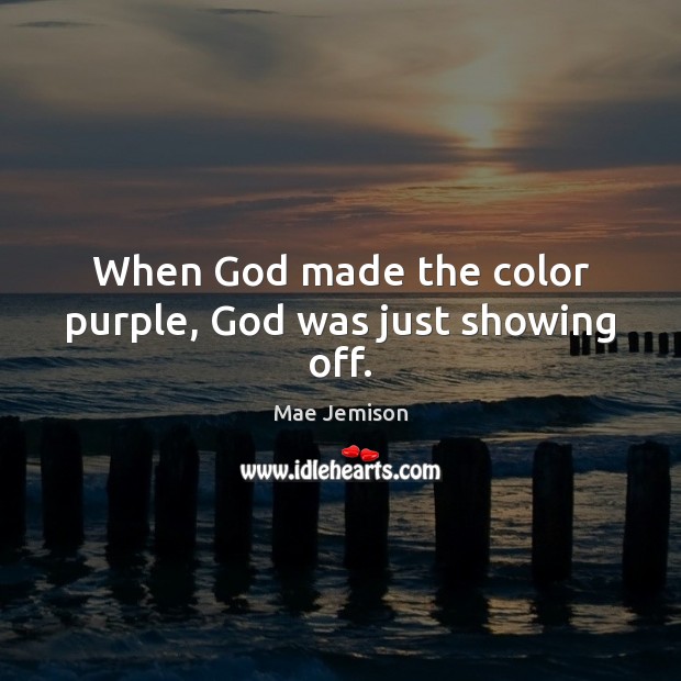 When God made the color purple, God was just showing off. Mae Jemison Picture Quote