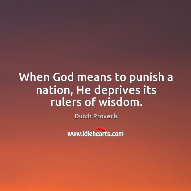 When God means to punish a nation, he deprives its rulers of wisdom. Image