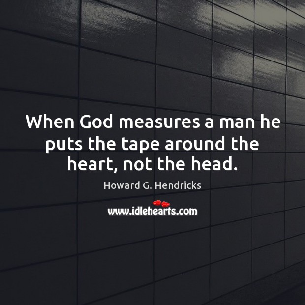 When God measures a man he puts the tape around the heart, not the head. Howard G. Hendricks Picture Quote