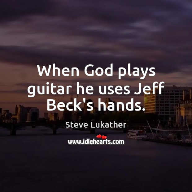 When God plays guitar he uses Jeff Beck’s hands. Steve Lukather Picture Quote