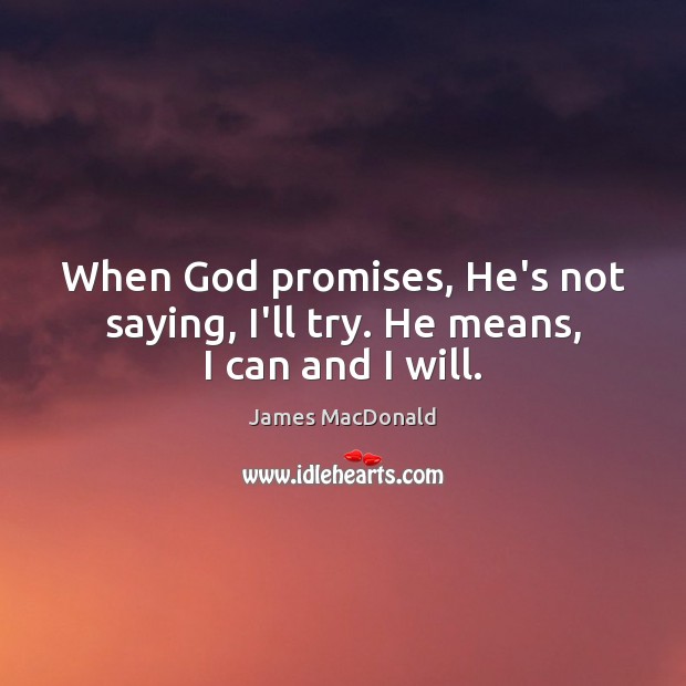 When God promises, He’s not saying, I’ll try. He means, I can and I will. James MacDonald Picture Quote