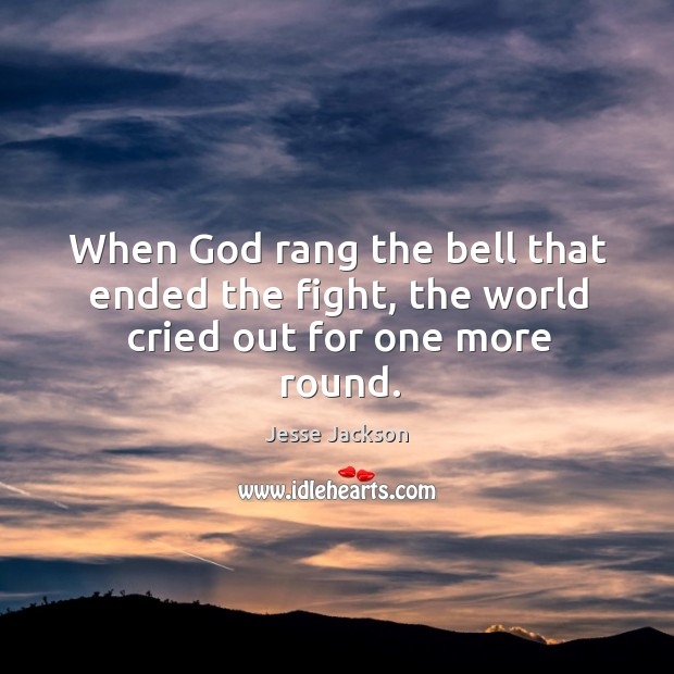 When God rang the bell that ended the fight, the world cried out for one more round. Image