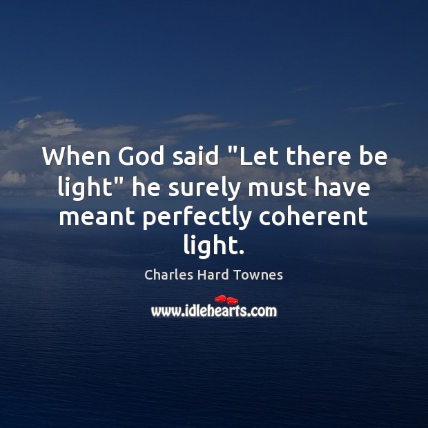 When God said “Let there be light” he surely must have meant perfectly coherent light. Charles Hard Townes Picture Quote