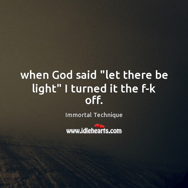 When God said “let there be light” I turned it the f-k off. Immortal Technique Picture Quote