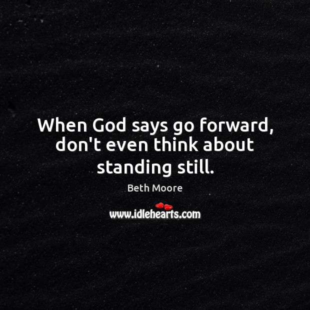 When God says go forward, don’t even think about standing still. Beth Moore Picture Quote