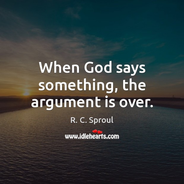 When God says something, the argument is over. R. C. Sproul Picture Quote