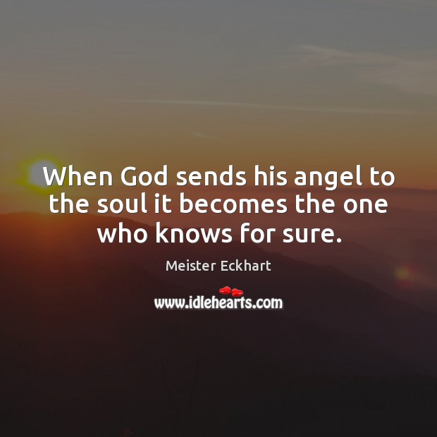 When God sends his angel to the soul it becomes the one who knows for sure. Meister Eckhart Picture Quote
