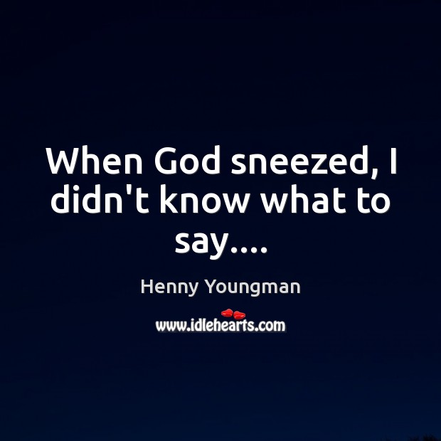 When God sneezed, I didn’t know what to say…. Henny Youngman Picture Quote