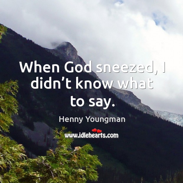 When God sneezed, I didn’t know what to say. Henny Youngman Picture Quote