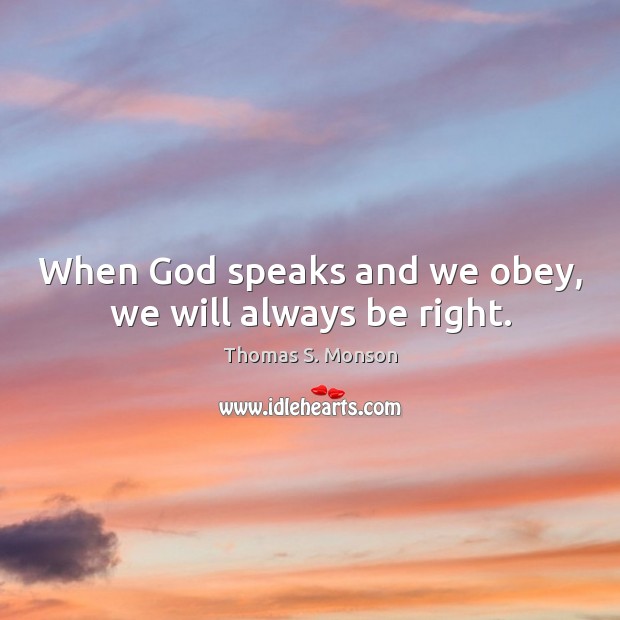 When God speaks and we obey, we will always be right. Thomas S. Monson Picture Quote