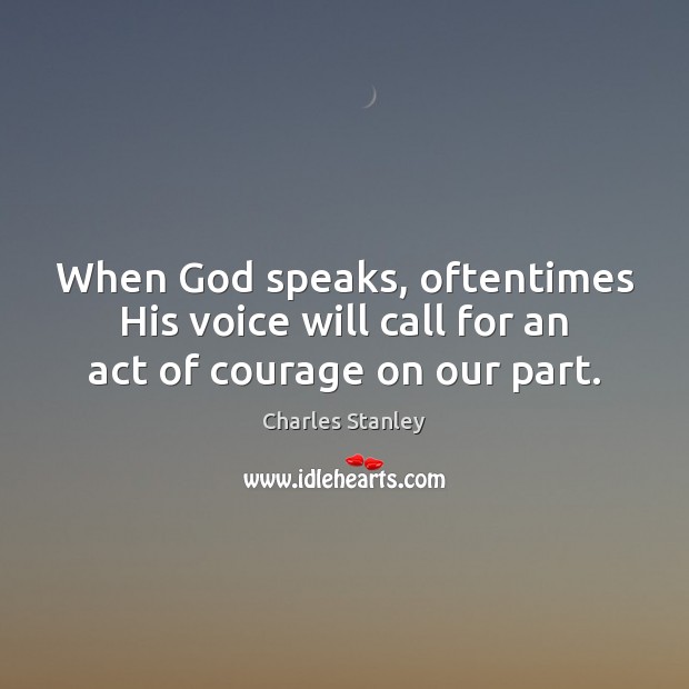 When God speaks, oftentimes His voice will call for an act of courage on our part. Charles Stanley Picture Quote