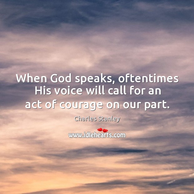 When God speaks, oftentimes his voice will call for an act of courage on our part. Charles Stanley Picture Quote