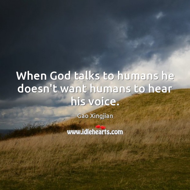 When God talks to humans he doesn’t want humans to hear his voice. Gao Xingjian Picture Quote