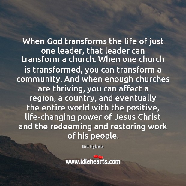 When God transforms the life of just one leader, that leader can Bill Hybels Picture Quote