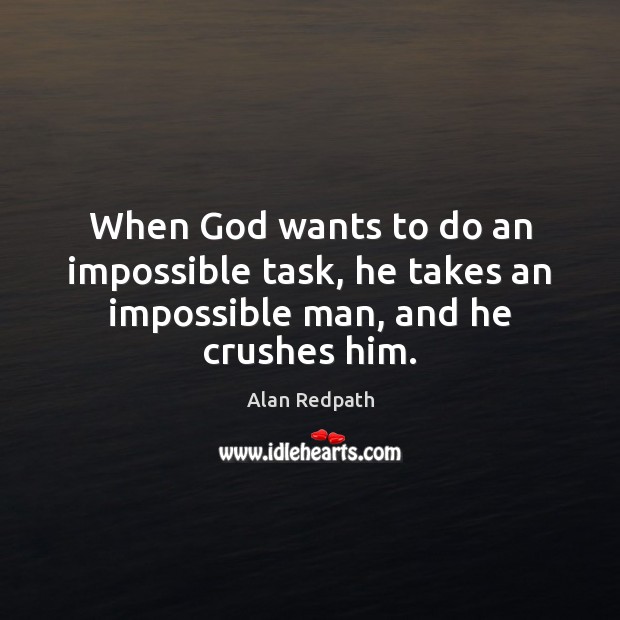 When God wants to do an impossible task, he takes an impossible man, and he crushes him. Alan Redpath Picture Quote
