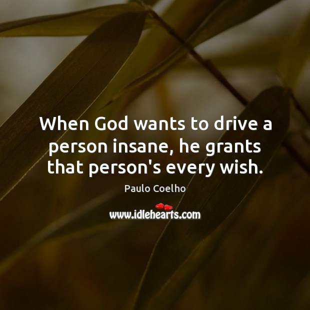 When God wants to drive a person insane, he grants that person’s every wish. Paulo Coelho Picture Quote