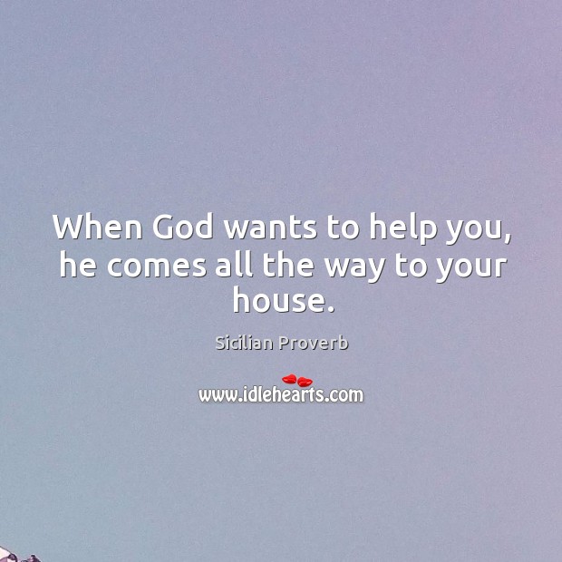 When God wants to help you, he comes all the way to your house. Sicilian Proverbs Image