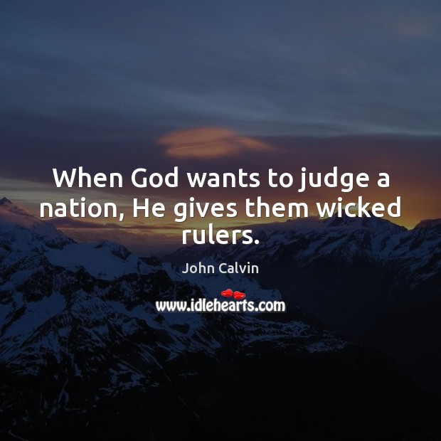 When God wants to judge a nation, He gives them wicked rulers. John Calvin Picture Quote