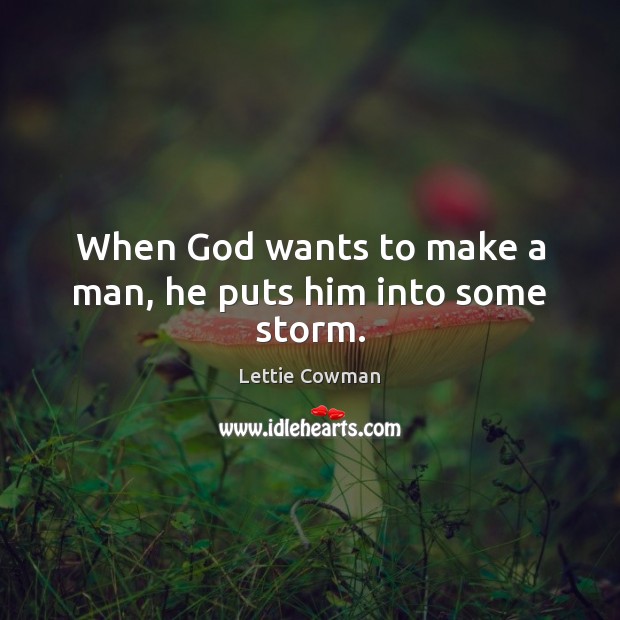 When God wants to make a man, he puts him into some storm. Lettie Cowman Picture Quote