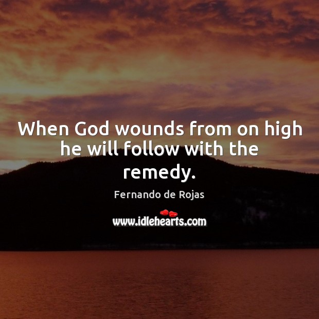 When God wounds from on high he will follow with the remedy. Fernando de Rojas Picture Quote