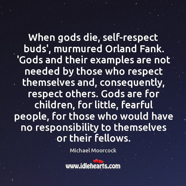 When Gods die, self-respect buds’, murmured Orland Fank. ‘Gods and their examples Michael Moorcock Picture Quote